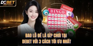 Bao Lô Đề Là Gì? Chơi Tại Debet Với 3 Cách Tối Ưu Nhất