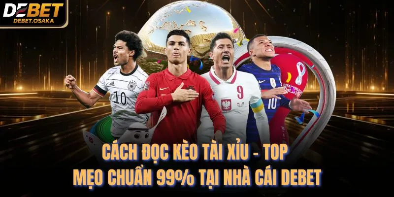 Cách Đọc Kèo Tài Xỉu - Top Mẹo Chuẩn 99% Tại Nhà Cái Debet