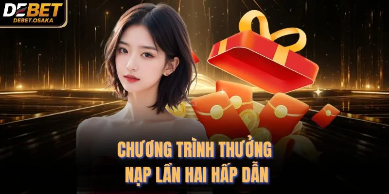 Khuyến Mãi Debet 2 Chương trình thưởng nạp lần hai hấp dẫn